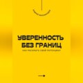 Уверенность без границ. Как раскрыть свой потенциал