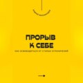 Прорыв к себе. Как освободиться от старых ограничений
