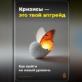 Кризисы – это твой апгрейд: Как выйти на новый уровень