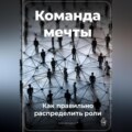 Команда мечты: Как правильно распределить роли