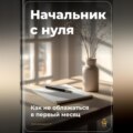 Начальник с нуля: Как не облажаться в первый месяц