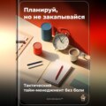 Планируй, но не закапывайся: Тактический тайм-менеджмент без боли