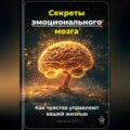 Секреты эмоционального мозга: Как чувства управляют вашей жизнью