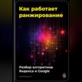 Как работает ранжирование: разбор алгоритмов Яндекса и Google