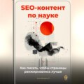 SEO-контент по науке: как писать, чтобы страницы ранжировались лучше