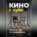 Кино с нуля: Полный гид по продакшену