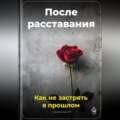 После расставания: Как не застрять в прошлом