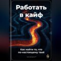 Работать в кайф: Как найти то, что по-настоящему твоё