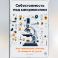 Себестоимость под микроскопом: Как правильно считать и снижать затраты