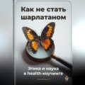 Как не стать шарлатаном: Этика и наука в health-коучинге