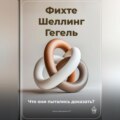 Фихте, Шеллинг, Гегель: Что они пытались доказать?