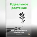 Идеальное растение: Как не ошибиться при покупке