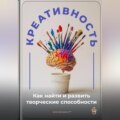 Креативность: Как найти и развить творческие способности