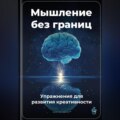 Мышление без границ: Упражнения для развития креативности