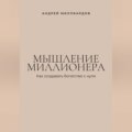 Мышление миллионера. Как создавать богатство с нуля