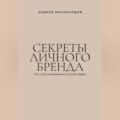 Секреты личного бренда. Как стать узнаваемым в своей сфере