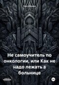 Неочевидное вероятное. Не самоучитель по онкологии или как не надо лежать в больнице