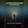 Самопознание для начинающих: Как найти свое призвание