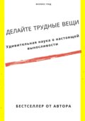 Делайте трудные вещи. Удивительная наука о настоящей выносливости