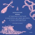 Балканские мифы. От Волчьего пастыря и Златорога до Змея-Деспота и рыбы-миродержца