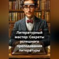 Литературный мастер: Секреты успешного преподавания литературы
