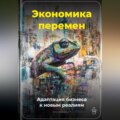 Экономика перемен: Адаптация бизнеса к новым реалиям