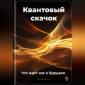 Квантовый скачок: Что ждёт нас в будущем