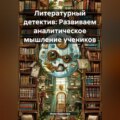 Литературный детектив: Развиваем аналитическое мышление учеников