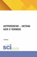 Антропология – система наук о человеке. (Аспирантура, Бакалавриат). Учебник.