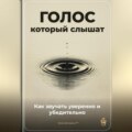 Голос, который слышат: Как звучать уверенно и убедительно