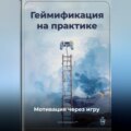 Геймификация на практике: Мотивация через игру