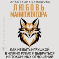 Любовь манипулятора: как не быть игрушкой в чужих руках и выбраться из токсичных отношений