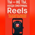 Ты не ты, когда смотришь Reels. Как алгоритмы соцсетей управляют твоей жизнью