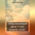 Обед на каждый день – суп, второе, салат.