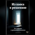 Из хаоса к решению: Как работать с проблемами осознанно