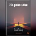 На развилке: Как не бояться сделать выбор
