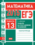 ЕГЭ 2015. Математика. Задача 13. Задачи на составление уравнений. Рабочая тетрадь