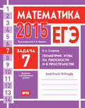 ЕГЭ 2015. Математика. Задача 7. Геометрия: углы на плоскости и в пространстве. Рабочая тетрадь