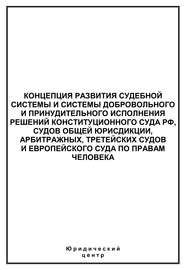 Концепция развития судебной системы и системы добровольного и принудительного исполнения решений Конституционного Суда РФ, судов общей юрисдикции, арбитражных, третейских судов и Европейского суда по правам человека