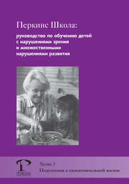 Перкинс Школа: руководство по обучению детей с нарушениями зрения и множественными нарушениями развития. Часть 3. Подготовка к самостоятельной жизни