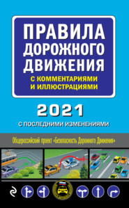 Правила дорожного движения с комментариями и иллюстрациями с последними изменениями на 2021 год