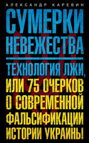 Сумерки невежества. Технология лжи, или 75 очерков о современной фальсификации истории Украины