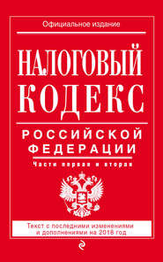 Налоговый кодекс Российской Федерации. Части первая и вторая. Текст с последними изменениями и дополнениями на 2018 год