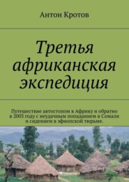 Третья африканская экспедиция. Путешествие автостопом в Африку и обратно в 2003 году с неудачным попаданием в Сомали и сидением в эфиопской тюрьме.