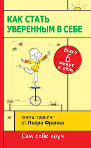 Как стать уверенным в себе. Всего 6 минут в день. Книга-тренинг