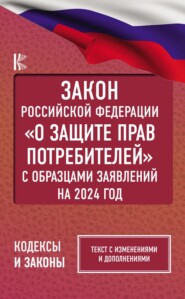 Закон Российской Федерации «О защите прав потребителей» с комментариями к закону и образцами заявлений на 2024 год