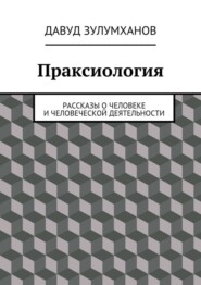 Праксиология. Рассказы о человеке и человеческой деятельности