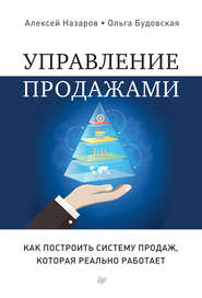 Управление продажами. Как построить систему продаж, которая реально работает