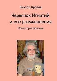 Червячок Игнатий и его размышления. Новые приключения