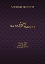 Дом на Белорусском. Роман про шпионов. Книга первая